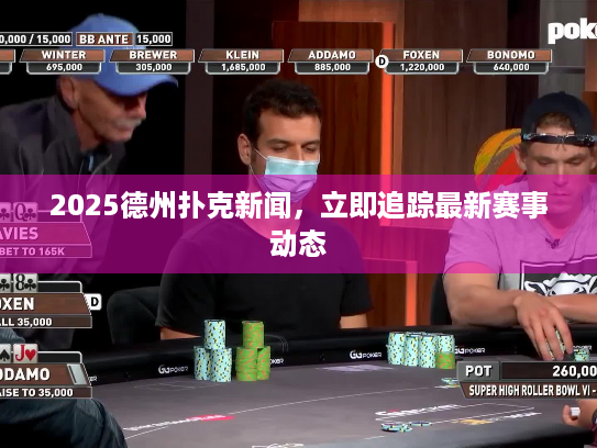 2025德州扑克新闻，立即追踪最新赛事动态