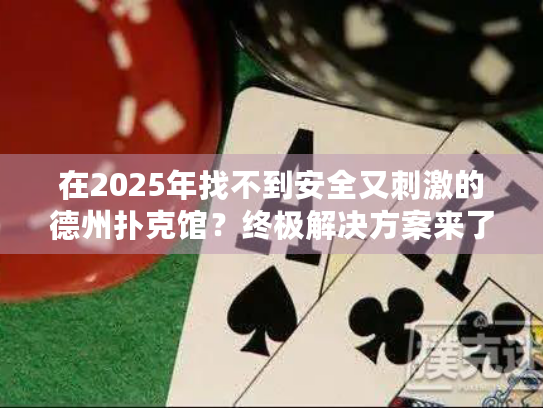 在2025年找不到安全又刺激的德州扑克馆？终极解决方案来了！