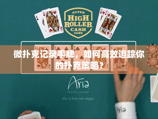 微扑克记录手牌，如何高效追踪你的扑克策略？
