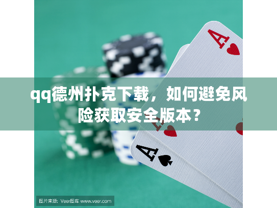 qq德州扑克下载,如何避免风险获取安全版本? qq德州扑克下载,如何避免风险获取安全版本?