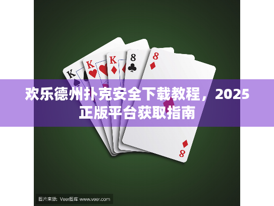 欢乐德州扑克安全下载教程，2025正版平台获取指南