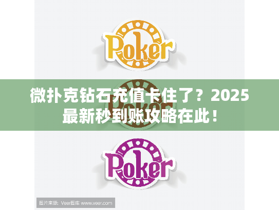 微扑克钻石充值卡住了？2025最新秒到账攻略在此！
