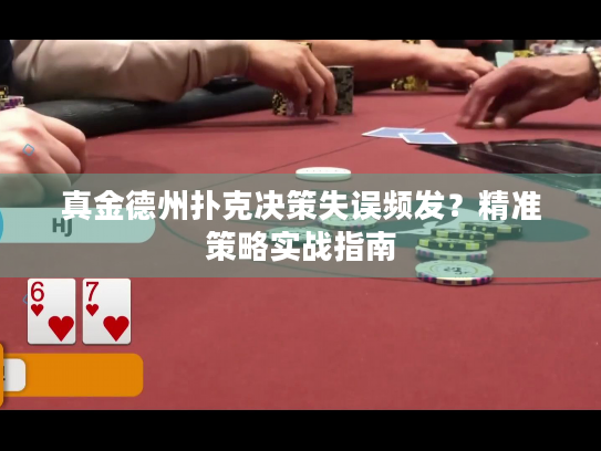 真金德州扑克决策失误频发？精准策略实战指南