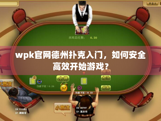 wpk官网德州扑克入门，如何安全高效开始游戏？