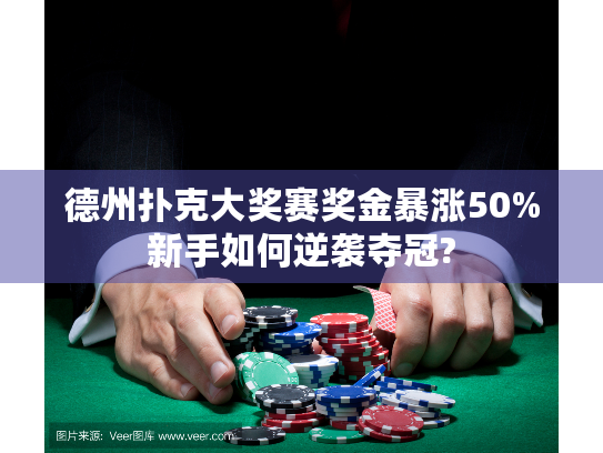 德州扑克大奖赛奖金暴涨50%新手如何逆袭夺冠?