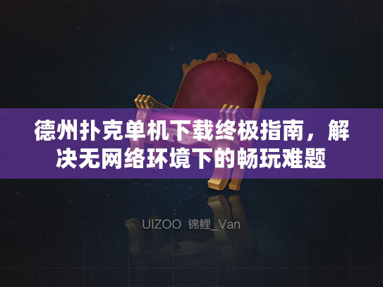 德州扑克单机下载终极指南，解决无网络环境下的畅玩难题