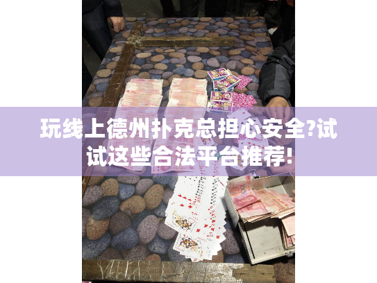 玩线上德州扑克总担心安全?试试这些合法平台推荐!