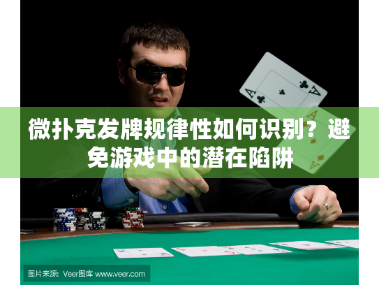 微扑克发牌规律性如何识别？避免游戏中的潜在陷阱