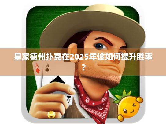 皇家德州扑克在2025年该如何提升胜率? 皇家德州扑克在2025年该如何提升胜率?