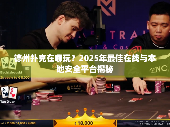 德州扑克在哪玩？2025年最佳在线与本地安全平台揭秘