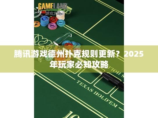 腾讯游戏德州扑克规则更新？2025年玩家必知攻略