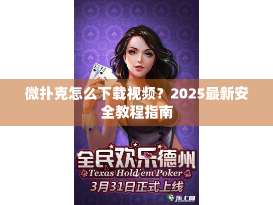 微扑克怎么下载视频？2025最新安全教程指南