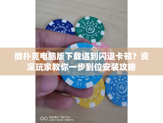 微扑克电脑版下载遇到闪退卡顿？资深玩家教你一步到位安装攻略