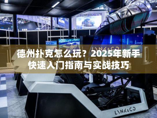 德州扑克怎么玩？2025年新手快速入门指南与实战技巧