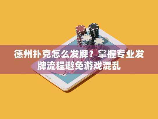 德州扑克怎么发牌？掌握专业发牌流程避免游戏混乱
