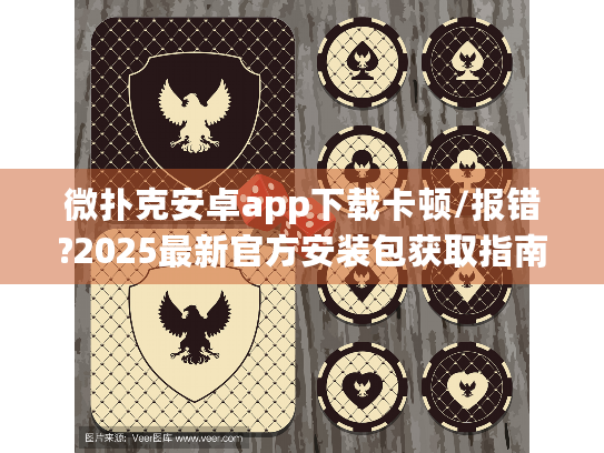微扑克安卓app下载卡顿/报错?2025最新官方安装包获取指南