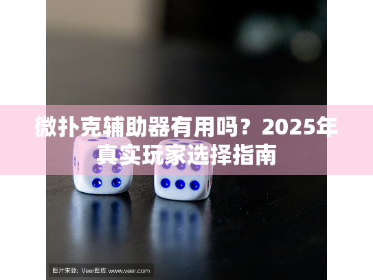 微扑克辅助器有用吗？2025年真实玩家选择指南
