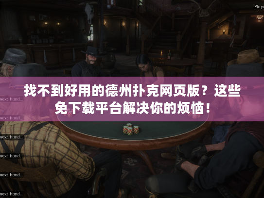 找不到好用的德州扑克网页版？这些免下载平台解决你的烦恼！