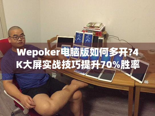 Wepoker电脑版如何多开?4K大屏实战技巧提升70%胜率