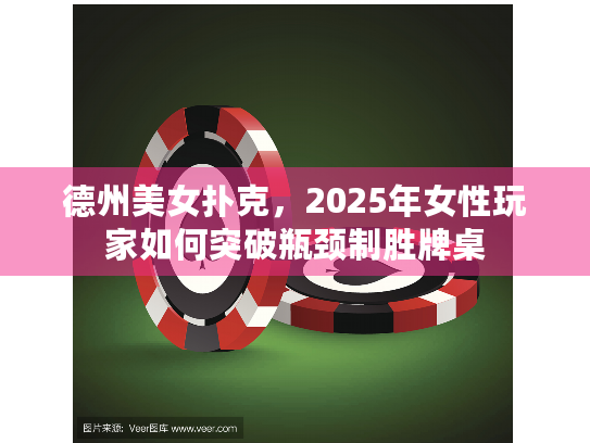 德州美女扑克，2025年女性玩家如何突破瓶颈制胜牌桌