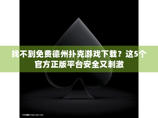 找不到免费德州扑克游戏下载？这5个官方正版平台安全又刺激