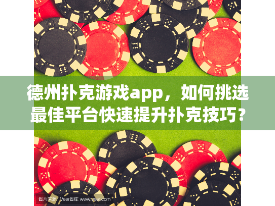 德州扑克游戏app，如何挑选最佳平台快速提升扑克技巧？