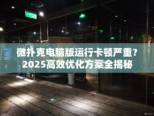 微扑克电脑版运行卡顿严重？2025高效优化方案全揭秘
