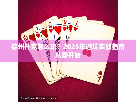 德州扑克怎么玩？2025年避坑实战指南从零开始