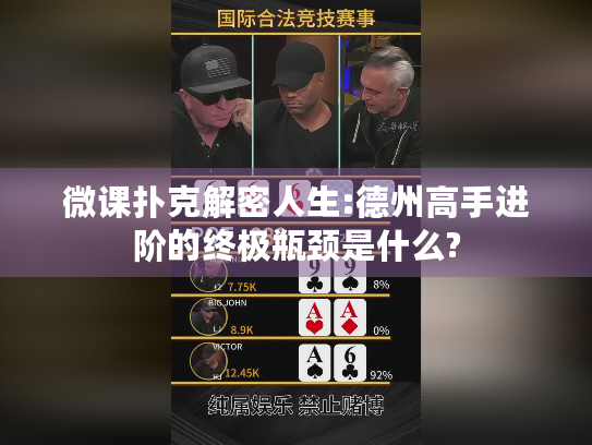 微课扑克解密人生:德州高手进阶的终极瓶颈是什么?