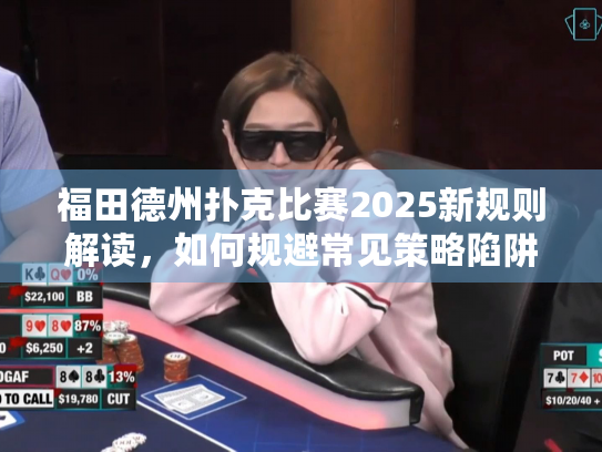福田德州扑克比赛2025新规则解读，如何规避常见策略陷阱？
