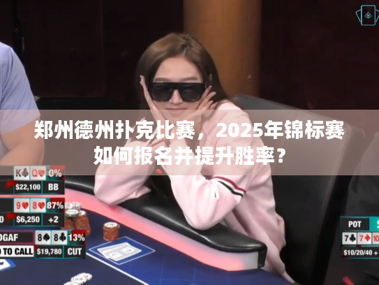 郑州德州扑克比赛，2025年锦标赛如何报名并提升胜率？