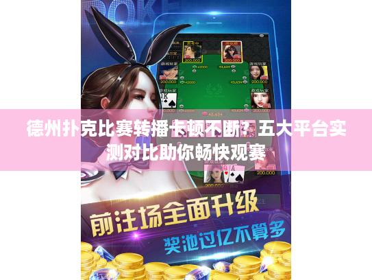 德州扑克比赛转播卡顿不断？五大平台实测对比助你畅快观赛