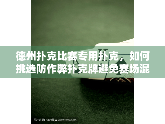 德州扑克比赛专用扑克，如何挑选防作弊扑克牌避免赛场混乱？