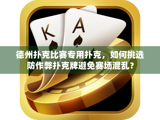德州扑克比赛专用扑克，如何挑选防作弊扑克牌避免赛场混乱？