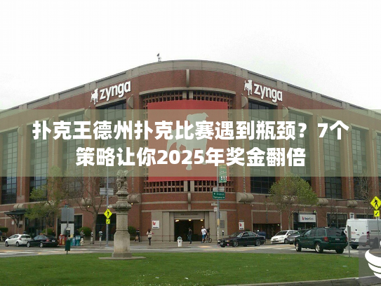 扑克王德州扑克比赛遇到瓶颈？7个策略让你2025年奖金翻倍