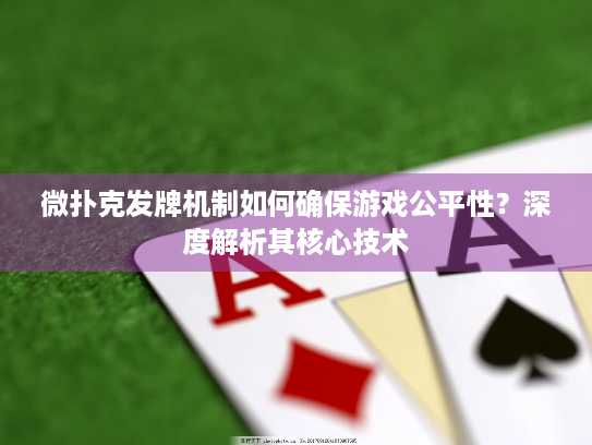 微扑克发牌机制如何确保游戏公平性？深度解析其核心技术