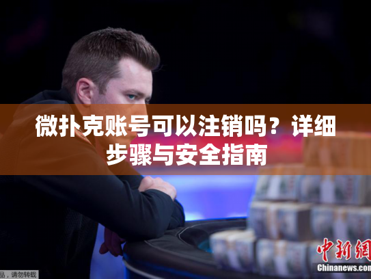 微扑克账号可以注销吗？详细步骤与安全指南