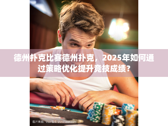 德州扑克比赛德州扑克，2025年如何通过策略优化提升竞技成绩？