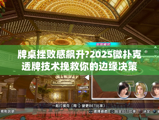 牌桌挫败感飙升?2025微扑克透牌技术挽救你的边缘决策