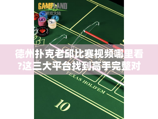 德州扑克老邱比赛视频哪里看?这三大平台找到高手完整对局