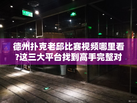 德州扑克老邱比赛视频哪里看?这三大平台找到高手完整对局