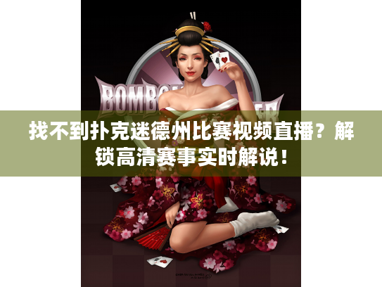 找不到扑克迷德州比赛视频直播？解锁高清赛事实时解说！