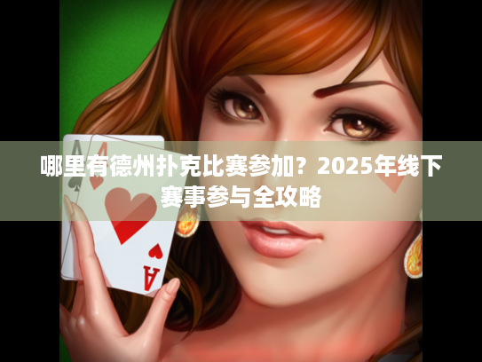 哪里有德州扑克比赛参加?2025年线下赛事参与全攻略 哪里有德州扑克比赛参加?2025年线下赛事参与全攻略