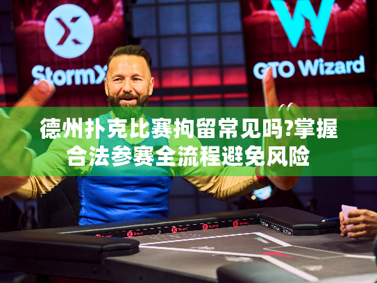 德州扑克比赛拘留常见吗?掌握合法参赛全流程避免风险