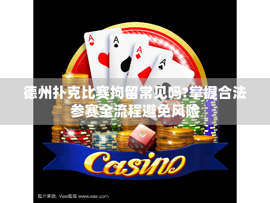 德州扑克比赛拘留常见吗?掌握合法参赛全流程避免风险