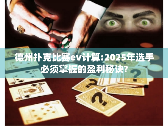 德州扑克比赛ev计算:2025年选手必须掌握的盈利秘诀?