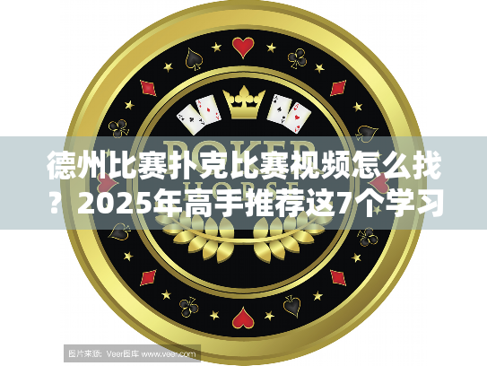 德州比赛扑克比赛视频怎么找？2025年高手推荐这7个学习渠道