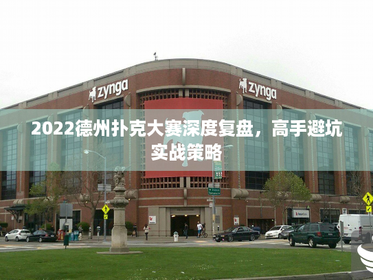 2022德州扑克大赛深度复盘，高手避坑实战策略