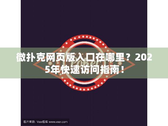 微扑克网页版入口在哪里？2025年快速访问指南！