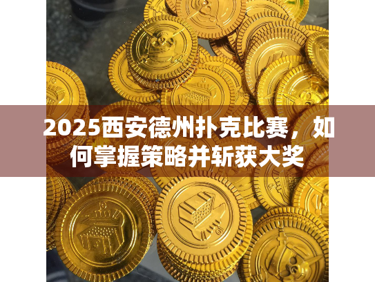 2025西安德州扑克比赛，如何掌握策略并斩获大奖